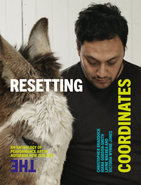 Resetting the Coordinates: An anthology of performance art in Aotearoa New Zealand Edited by Christopher Braddock, Ioana Gordon-Smith, Layne Waerea and Victoria Wynne-Jones