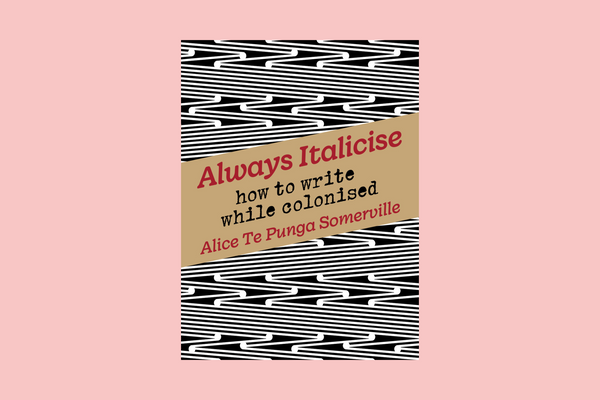 Always Italicise: How to write while colonised by Alice Te Punga Somerville