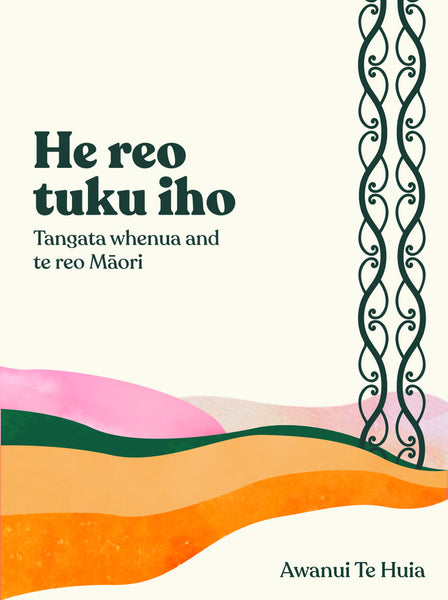 He Reo Tuku Iho: Tangata Whenua and Te Reo Māori by Awanui Te Huia